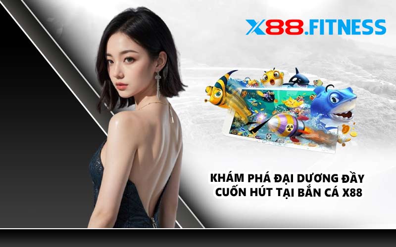 Khám phá đại dương đầy cuốn hút tại bắn cá X88