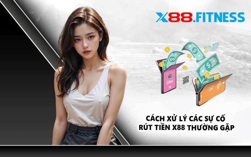 Cách xử lý các sự cố rút tiền X88 thường gặp