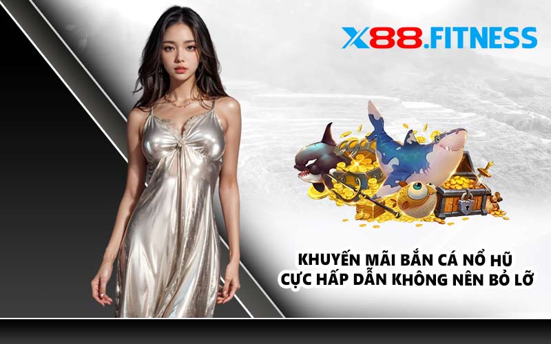 Khuyến mãi bắn cá nổ hũ cực hấp dẫn không nên bỏ lỡ