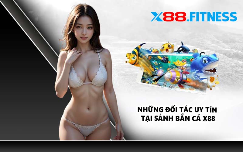 Những đối tác uy tín tại sảnh bắn cá X88