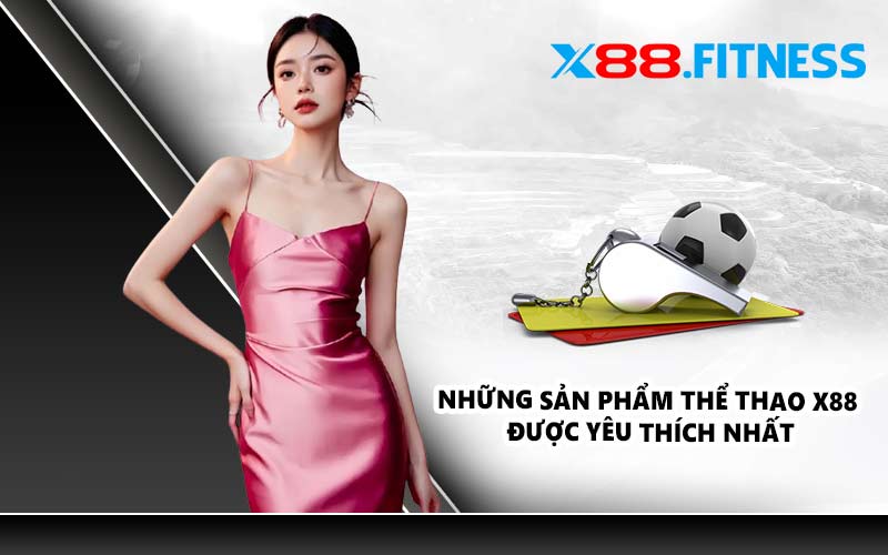 Những sản phẩm thể thao X88 được yêu thích nhất