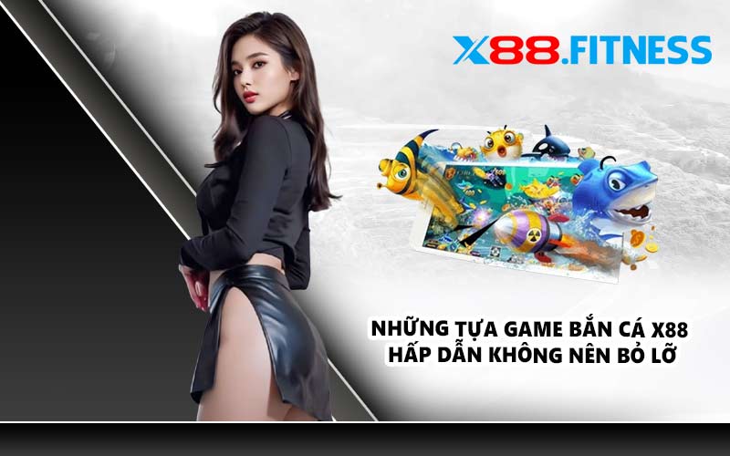 Những tựa game bắn cá X88 hấp dẫn không nên bỏ lỡ