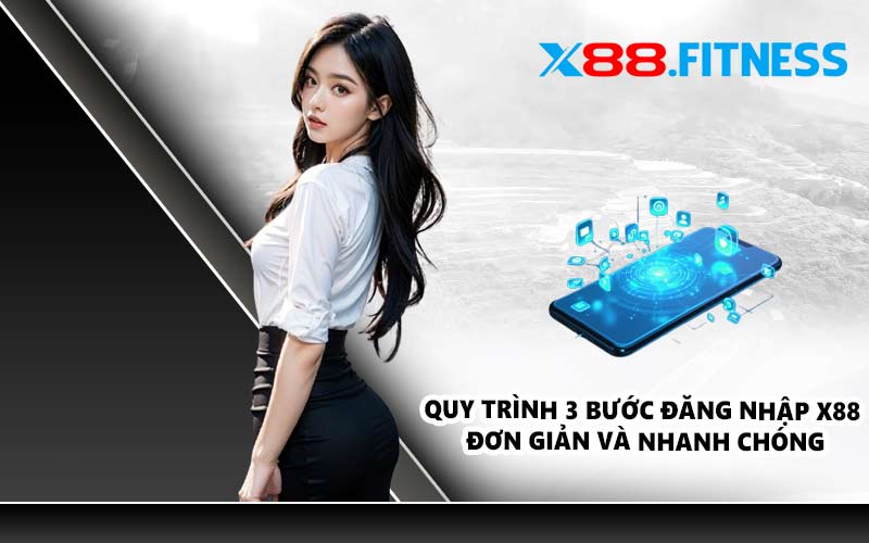 Quy trình 3 bước đăng nhập X88 đơn giản và nhanh chóng