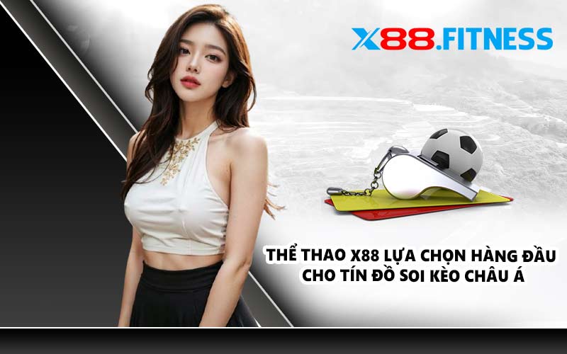 Thể thao X88 lựa chọn hàng đầu cho tín đồ soi kèo châu Á