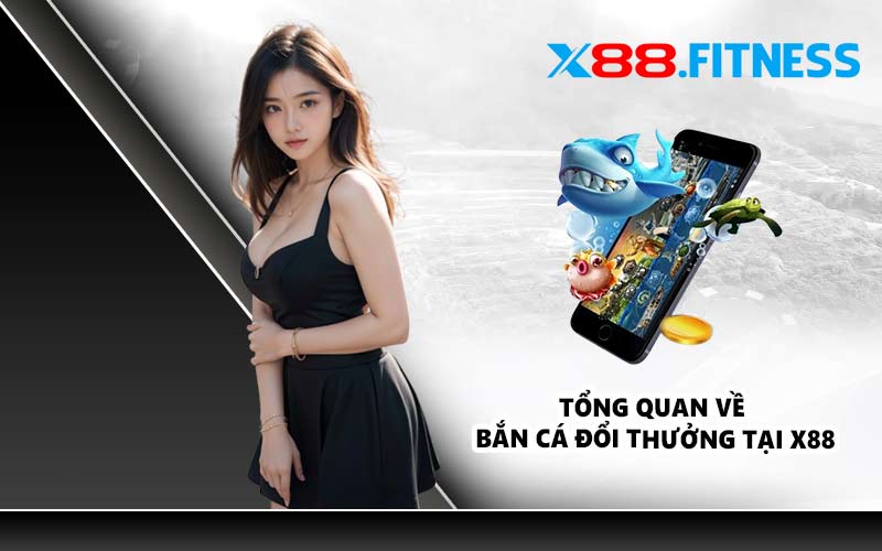 Tổng quan về bắn cá đổi thưởng tại X88